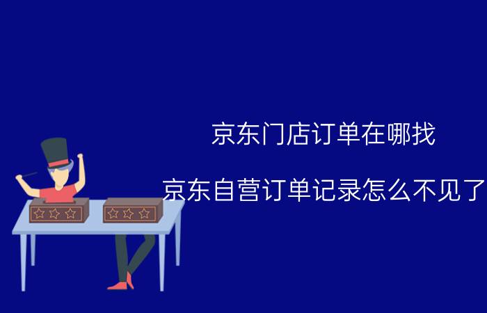 京东门店订单在哪找 京东自营订单记录怎么不见了？